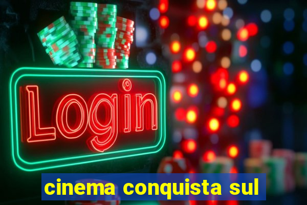 cinema conquista sul